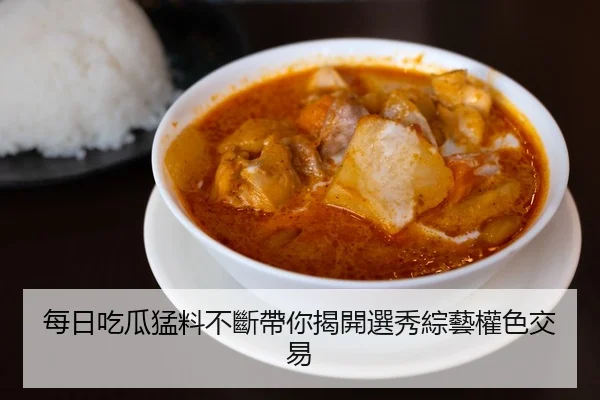 每日吃瓜猛料不斷帶你揭開選秀綜藝權色交易
